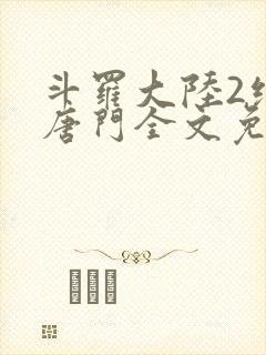 斗罗大陆2绝世唐门全文免费阅读无弹窗