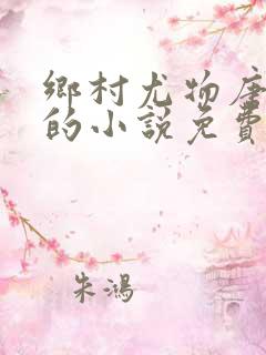 乡村尤物唐春燕的小说免费阅读