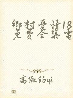乡村爱情18部免费全集电视剧大全