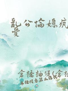 乱公伦媳疯狂试爱