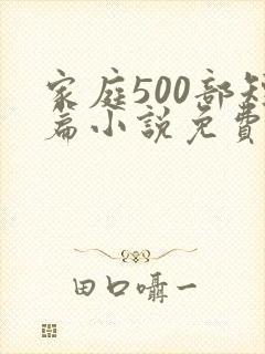 家庭500部短篇小说免费阅读