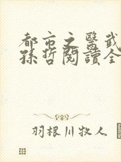 都市之医武风流孙哲阅读全文