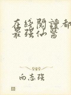 在线阅读都市之最强仙医