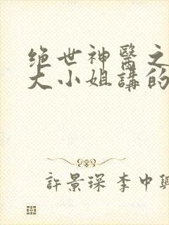 绝世神医之腹黑大小姐讲的什么