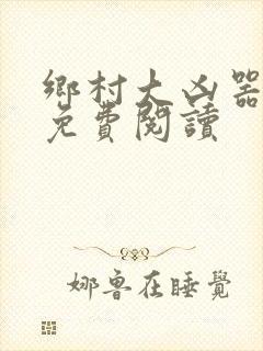 乡村大凶器傻根免费阅读