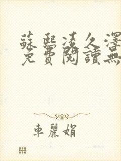 苏熙凌久泽全文免费阅读无弹窗0