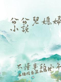 公公儿媳妇暧昧小说