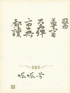 都市至尊医神阅读无弹窗