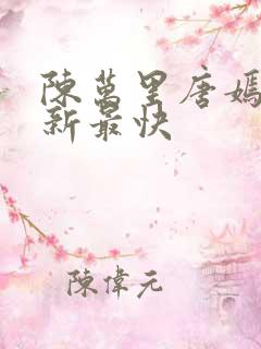陈万里唐嫣然更新最快