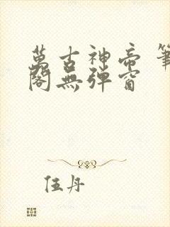 万古神帝 笔趣阁无弹窗