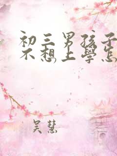 初三男孩子叛逆不想上学怎么办