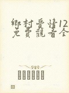 乡村爱情12集免费观看全集