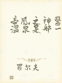帝凰之神医弃妃温泉是哪一章