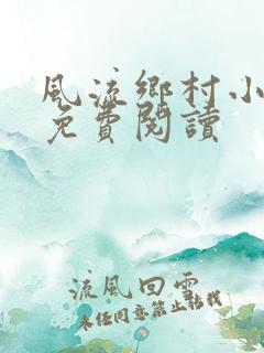 风流乡村小神医免费阅读