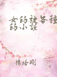 女的被各种玩弄的小说