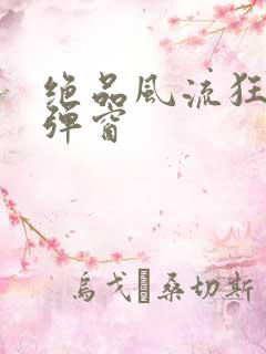 绝品风流狂医无弹窗