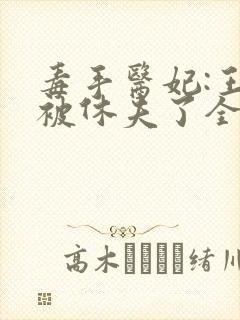 毒手医妃:王爷被休夫了全文免费阅读