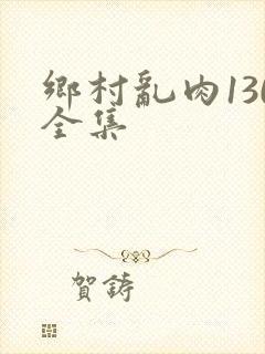 乡村乱肉130全集
