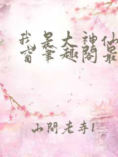 我是大神仙无弹窗笔趣阁最新章节