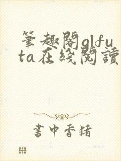 笔趣阁glfuta在线阅读