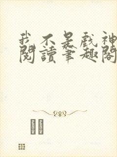 我不是戏神在线阅读笔趣阁