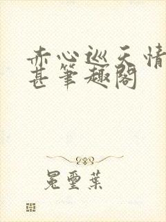 赤心巡天情何以甚笔趣阁