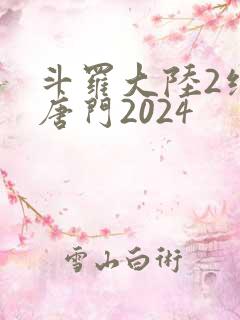 斗罗大陆2绝世唐门2024