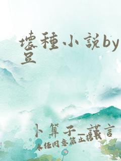 坏种小说by纳豆