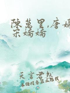 陈万里,唐嫣然宋娇娇