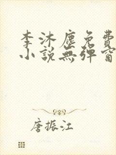 李沐尘免费阅读小说无弹窗最新