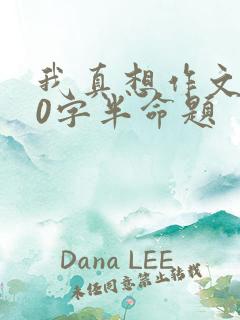 我真想作文600字半命题