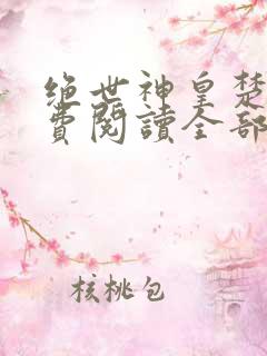 绝世神皇楚枫免费阅读全部