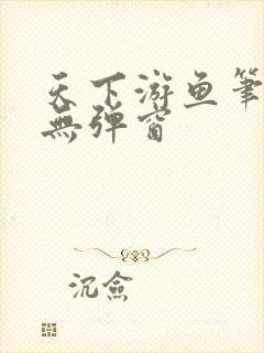 天下游鱼笔趣阁无弹窗