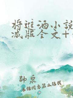 将进酒小说无删减版全文+番外txt