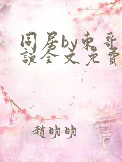 同居by东哥小说全文免费阅读无弹窗笔趣