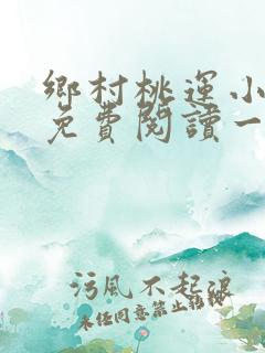 乡村桃运小神医免费阅读一