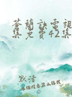 苍兰诀电视剧全集免费42集李沁