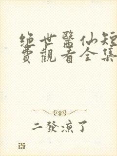 绝世医仙短剧免费观看全集高清