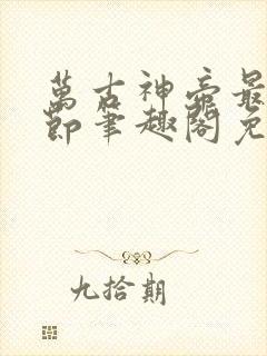 万古神帝最新章节笔趣阁免费阅读