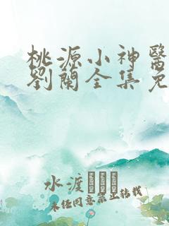 桃源小神医许凡刘兰全集免费阅读