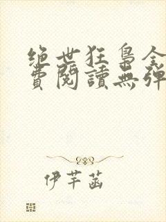 绝世狂枭全文免费阅读无弹窗