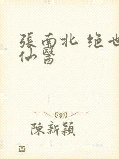 张南北 绝世小仙医