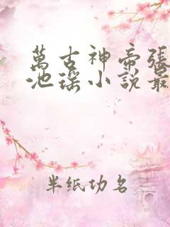 万古神帝张若尘池瑶小说最新章节列表列表