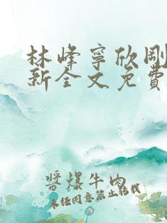 林峰宁欣刚刚更新全文免费阅读