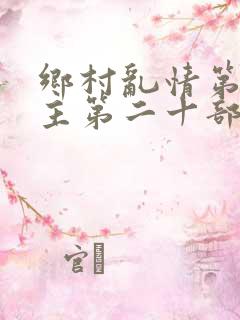 乡村乱情第一版主第二十部