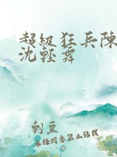 超级狂兵陈六何沈轻舞