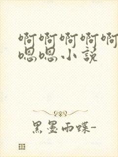 啊啊啊啊啊啊嗯嗯嗯小说