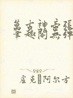万古神帝张若尘笔趣阁无弹窗
