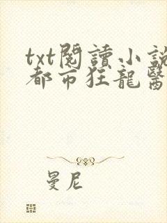 txt阅读小说都市狂龙医仙