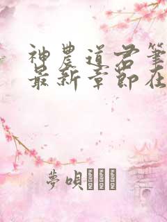 神农道君笔趣阁最新章节在线阅读